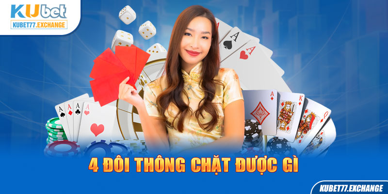 4 Đôi Thông Chặt Được Gì Và Luật Chơi Tiến Lên Chi Tiết