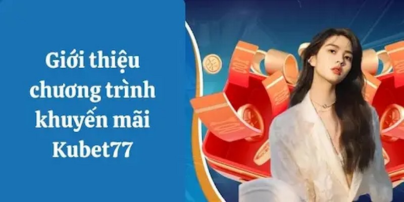 Khuyến mãi Kubet77 đa dạng thể loại với giá trị khủng 