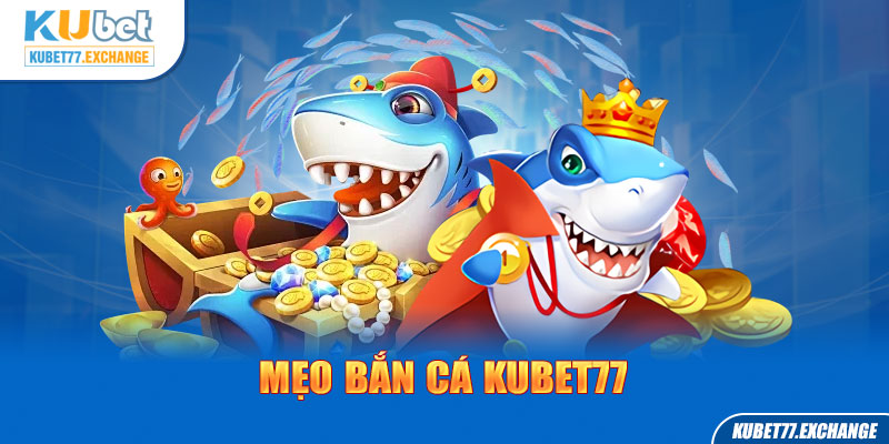 Mẹo Bắn Cá Với Kubet77 - Tham Khảo Bí Kíp Của Các Cao Thủ