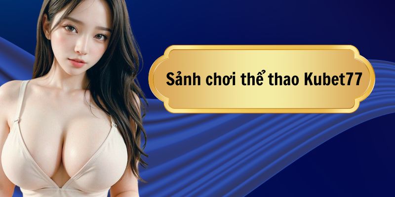 3 sảnh chơi hấp dẫn tại thể thao Kubet77